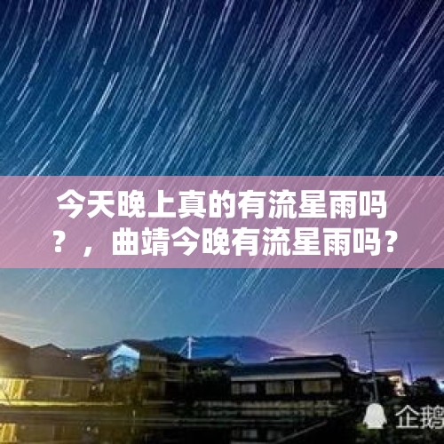 今天晚上真的有流星雨吗？，曲靖今晚有流星雨吗？