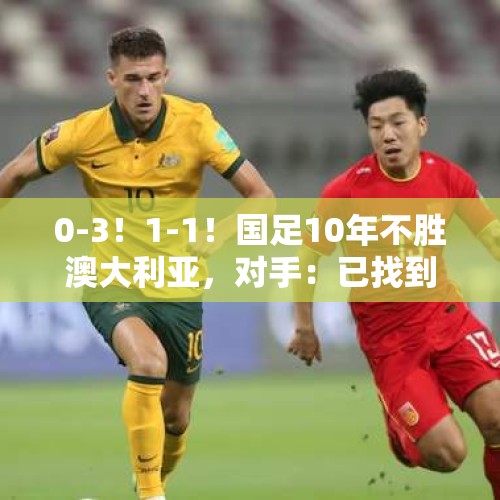 0-3！1-1！国足10年不胜澳大利亚，对手：已找到国足死穴