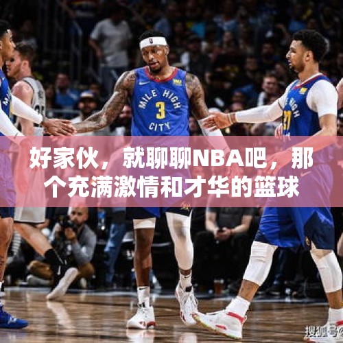 好家伙，就聊聊NBA吧，那个充满激情和才华的篮球圣地