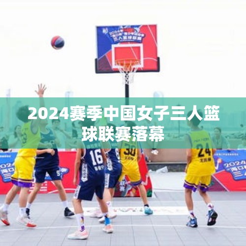 2024赛季中国女子三人篮球联赛落幕