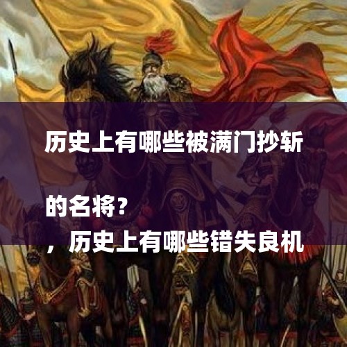 历史上有哪些被满门抄斩的名将？
，历史上有哪些错失良机的著名例子？