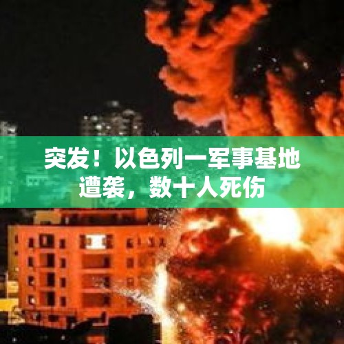 突发！以色列一军事基地遭袭，数十人死伤