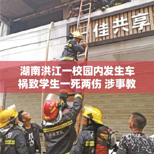 湖南洪江一校园内发生车祸致学生一死两伤 涉事教师已被刑事拘留