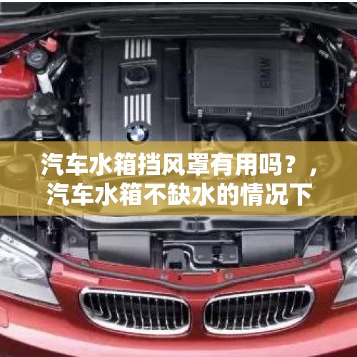 汽车水箱挡风罩有用吗？，汽车水箱不缺水的情况下水温过高是为什么？