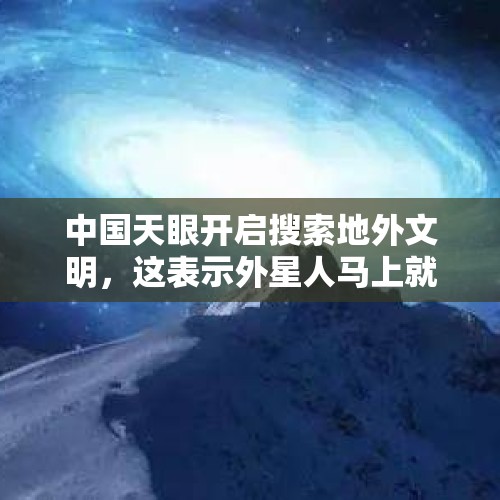 中国天眼开启搜索地外文明，这表示外星人马上就能找到了吗？还要多久才能找到？，我国将地外生命探寻