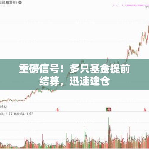 重磅信号！多只基金提前结募，迅速建仓