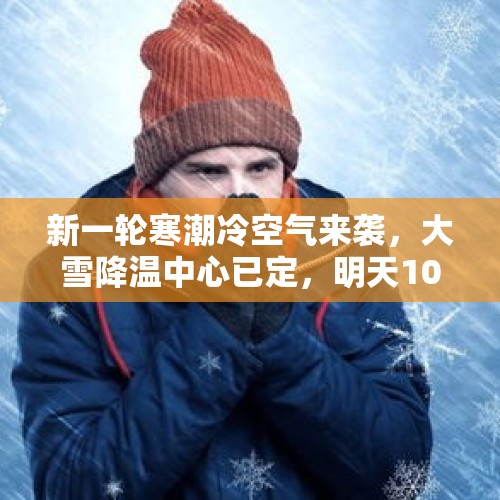 新一轮寒潮冷空气来袭，大雪降温中心已定，明天10月17~18号天气