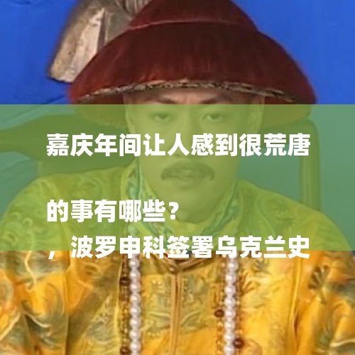 嘉庆年间让人感到很荒唐的事有哪些？
，波罗申科签署乌克兰史上最大的对俄制裁令，是否是最后的疯狂呢？