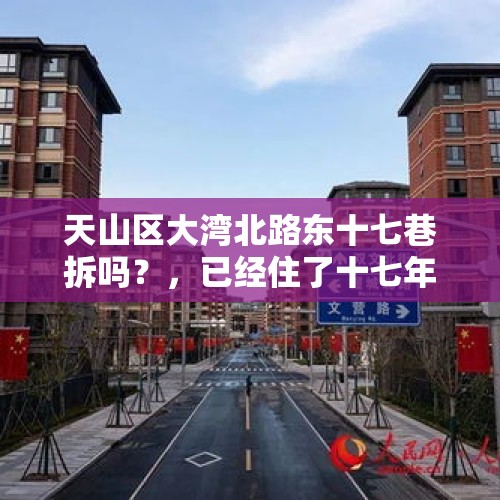 天山区大湾北路东十七巷拆吗？，已经住了十七年的楼房值得购买吗？如果拆迁有补偿吗？