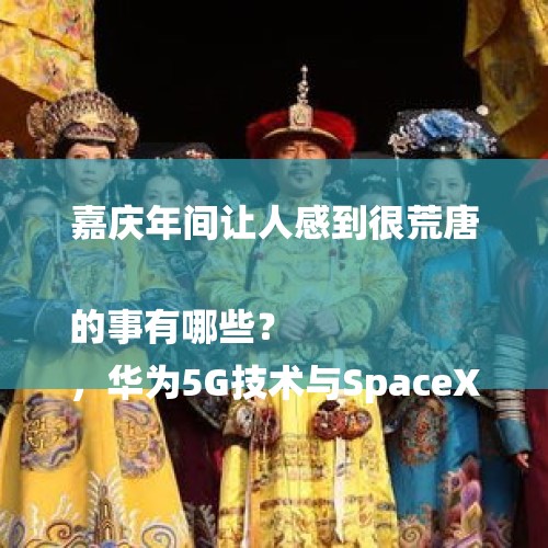 嘉庆年间让人感到很荒唐的事有哪些？
，华为5G技术与SpaceX公司的星链技术比，孰优孰劣？