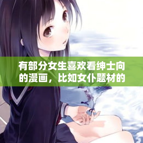 有部分女生喜欢看绅士向的漫画，比如女仆题材的，这是什么原因？，郭碧婷孕期清空向佐有关动态，是婚变实锤吗？