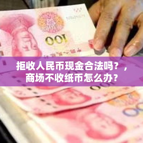 拒收人民币现金合法吗？，商场不收纸币怎么办？