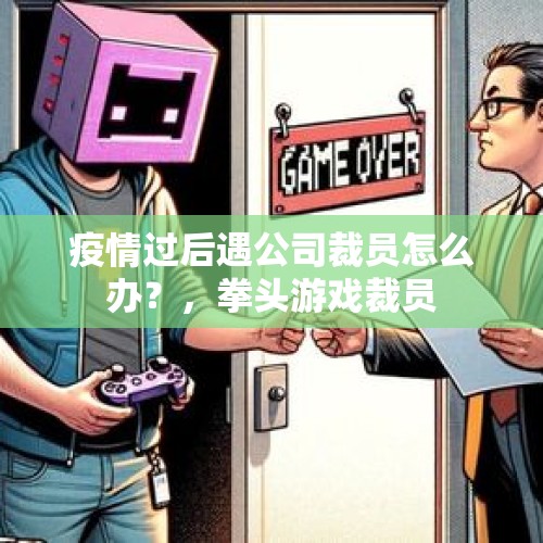 疫情过后遇公司裁员怎么办？，拳头游戏裁员