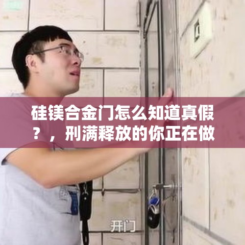 硅镁合金门怎么知道真假？，刑满释放的你正在做什么工作？会有歧视吗？