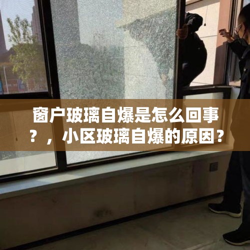 窗户玻璃自爆是怎么回事？，小区玻璃自爆的原因？