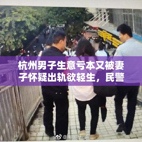 杭州男子生意亏本又被妻子怀疑出轨欲轻生，民警果断夺刀救下, 你怎么看？，宁远“妻子自杀遭肢解抛尸”案一审判了，丈夫获刑两年半, 你怎么看？