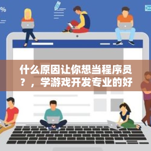 什么原因让你想当程序员？，学游戏开发专业的好就业吗？