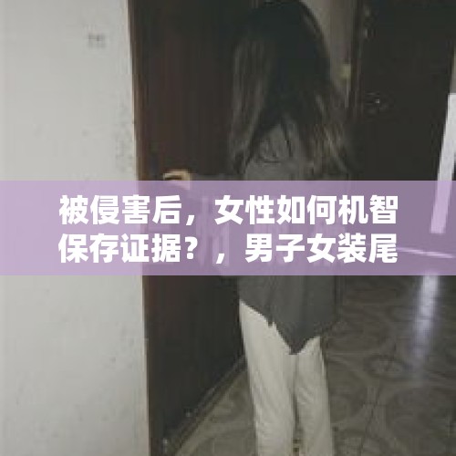 被侵害后，女性如何机智保存证据？，男子女装尾随女邻居