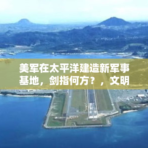 美军在太平洋建造新军事基地，剑指何方？，文明重启行动基地为什么运输不了？