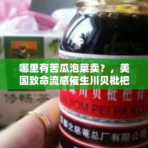 哪里有苦瓜泡菜卖？，美国致命流感催生川贝枇杷膏走红，一瓶被炒到400多，你怎么看？