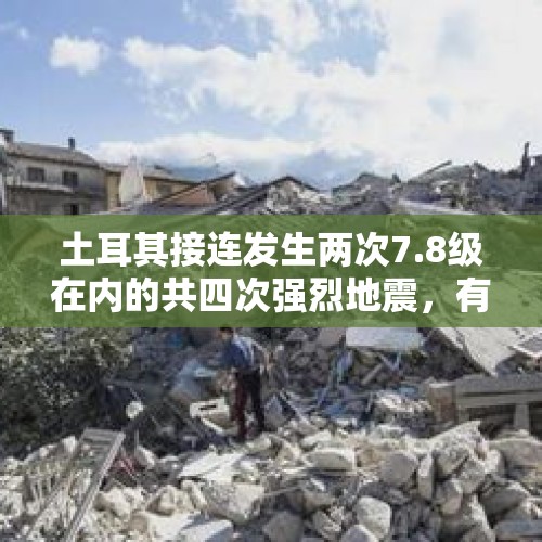 土耳其接连发生两次7.8级在内的共四次强烈地震，有没有预兆？，国内地震连发，和土耳其强震有关系吗？
