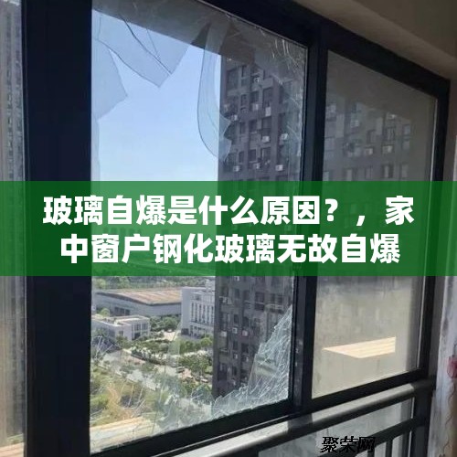 玻璃自爆是什么原因？，家中窗户钢化玻璃无故自爆怎么回事？