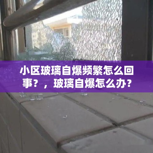 小区玻璃自爆频繁怎么回事？，玻璃自爆怎么办？