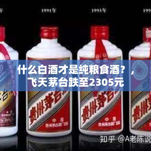 什么白酒才是纯粮食酒？，飞天茅台跌至2305元