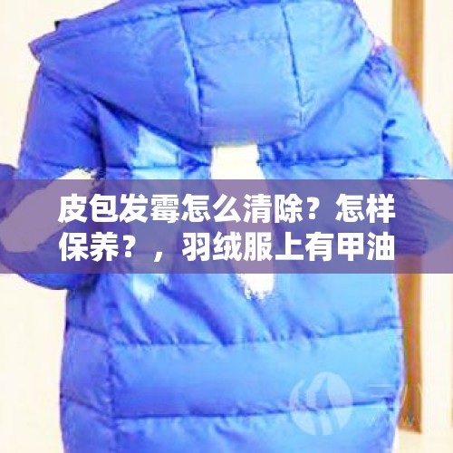 皮包发霉怎么清除？怎样保养？，羽绒服上有甲油胶怎样去除？