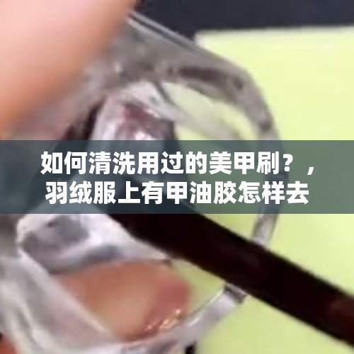 如何清洗用过的美甲刷？，羽绒服上有甲油胶怎样去除？