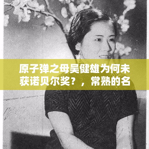 原子弹之母吴健雄为何未获诺贝尔奖？，常熟的名人有哪些？