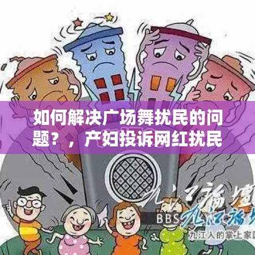 如何解决广场舞扰民的问题？，产妇投诉网红扰民