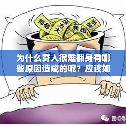 为什么穷人很难翻身有哪些原因造成的呢？应该如何改变这一状况？，你们村有懒汉吗？他们为什么被认定为懒汉？