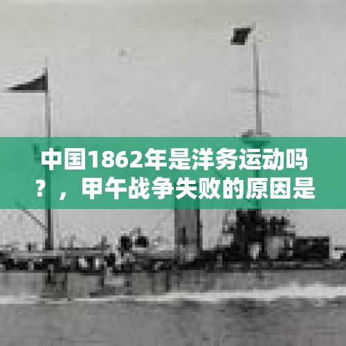 中国1862年是洋务运动吗？，甲午战争失败的原因是海战还是陆战？