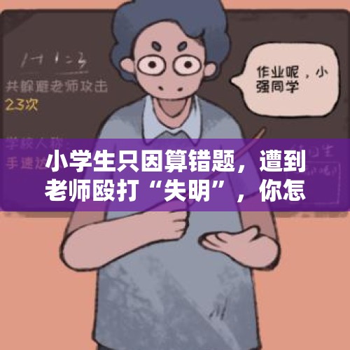 小学生只因算错题，遭到老师殴打“失明”，你怎么看？，一边眼睛失明能参加教师考编吗？