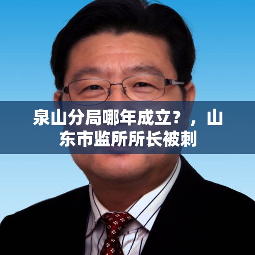 泉山分局哪年成立？，山东市监所所长被刺