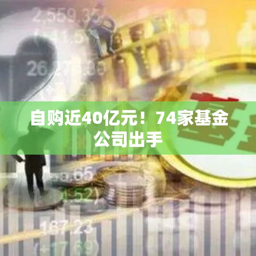 自购近40亿元！74家基金公司出手