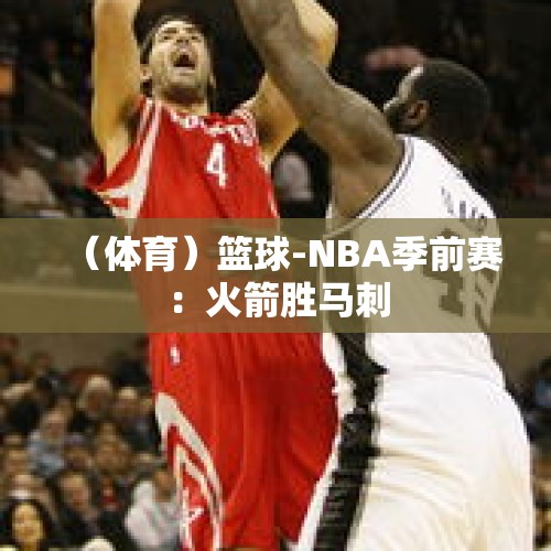 （体育）篮球-NBA季前赛：火箭胜马刺