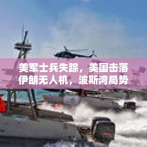 美军士兵失踪，美国击落伊朗无人机，波斯湾局势是否正在失控？，如何评价美军黑色大黄蜂无人机？