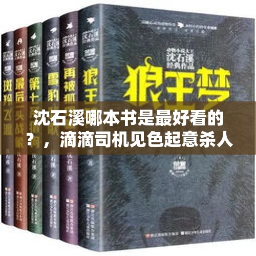 沈石溪哪本书是最好看的？，滴滴司机见色起意杀人抛尸的案件连续发生，滴滴公司该如何杜绝此类案件的发生呢？