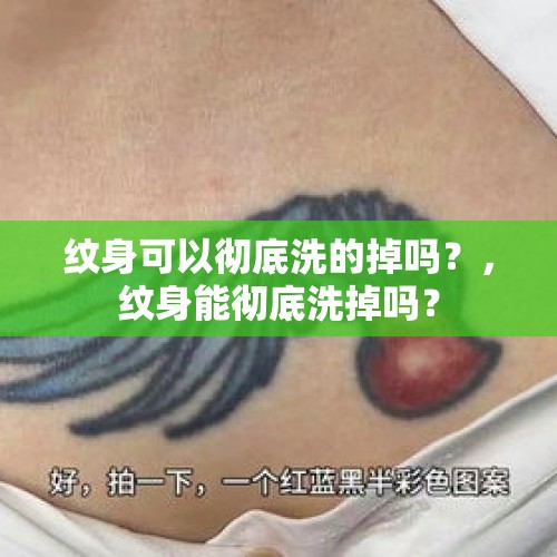 纹身可以彻底洗的掉吗？，纹身能彻底洗掉吗？