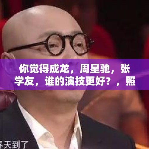 你觉得成龙，周星驰，张学友，谁的演技更好？，照这种趋势下去，春节档电影会不会都走《囧妈》的路？