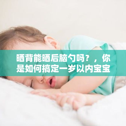 晒背能晒后脑勺吗？，你是如何搞定一岁以内宝宝的睡眠的？