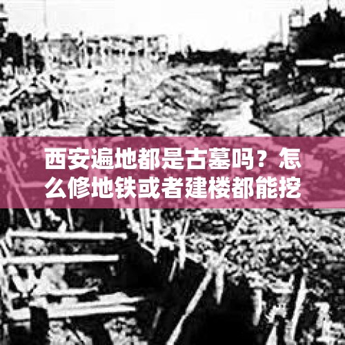 西安遍地都是古墓吗？怎么修地铁或者建楼都能挖到古墓？，西安有哪些开放的古墓？