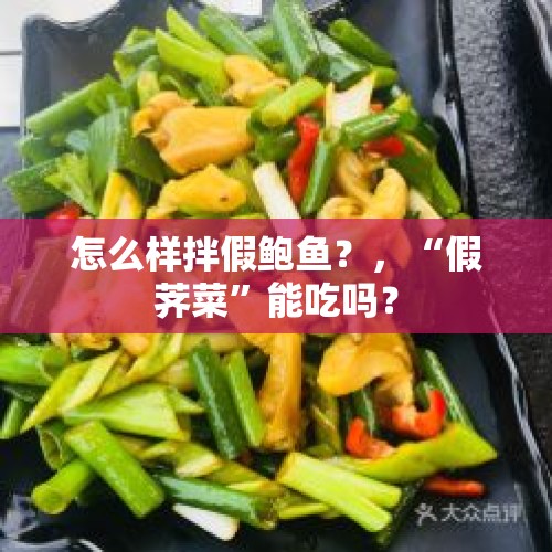 怎么样拌假鲍鱼？，“假荠菜”能吃吗？