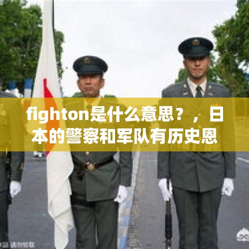 fighton是什么意思？，日本的警察和军队有历史恩怨吗？