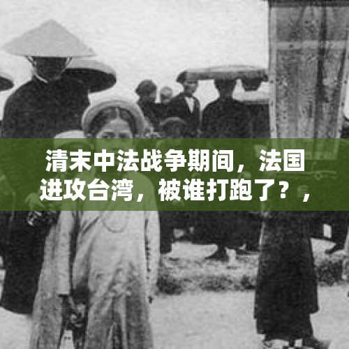 清末中法战争期间，法国进攻台湾，被谁打跑了？，越南女首富追加无期