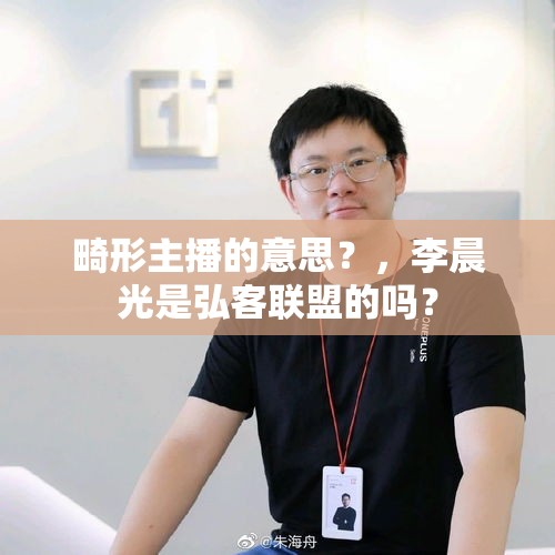 畸形主播的意思？，李晨光是弘客联盟的吗？