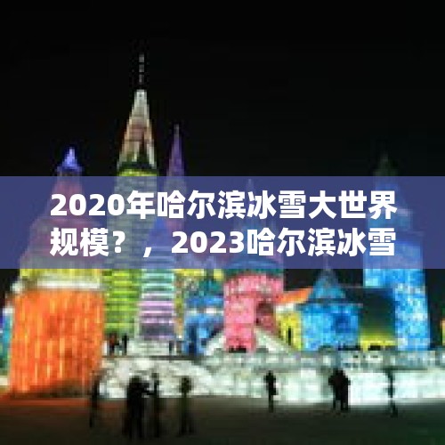 2020年哈尔滨冰雪大世界规模？，2023哈尔滨冰雪大世界耗资多少亿？