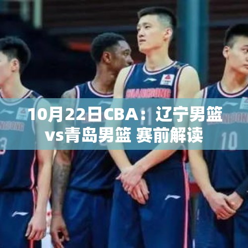 10月22日CBA：辽宁男篮vs青岛男篮 赛前解读